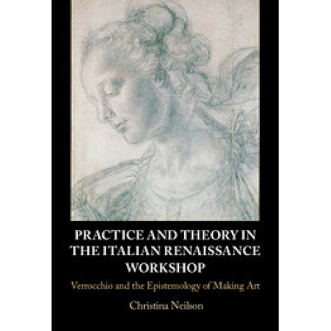 Practice and Theory in the Italian Renaissance Workshop,Christina Neilson,Cambridge University Press,9781107172852,