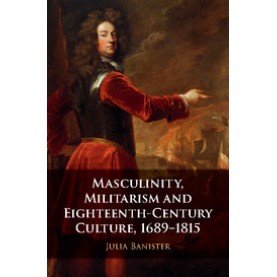 Masculinity, Militarism and Eighteenth-Century Culture, 1689â1815,Banister,Cambridge University Press,9781107195196,