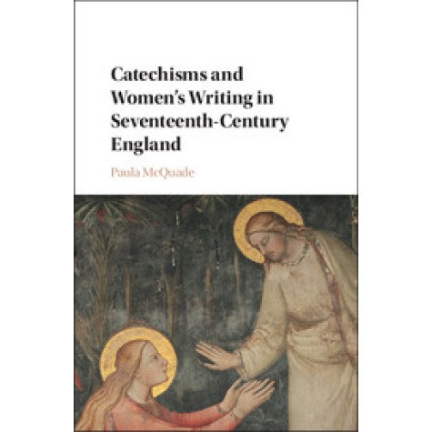Catechisms and Women's Writing in Seventeenth-Century England,Paula McQuade,Cambridge University Press,9781107198258,