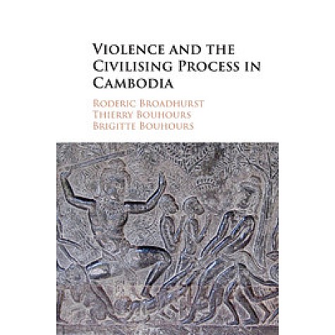 Violence and the Civilising Process in Cambodia,Broadhurst,Cambridge University Press,9781107521193,