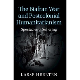 The Biafran War and Postcolonial Humanitarianism,Lasse Heerten,Cambridge University Press,9781107530423,