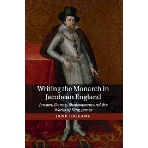 Writing the Monarch in Jacobean England,Jane Rickard,Cambridge University Press,9781107546769,