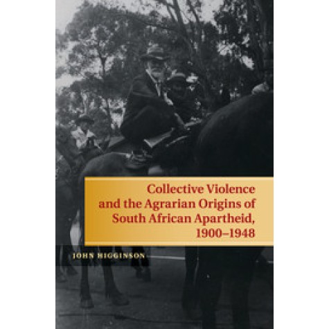 Collective Violence and the Agrarian Origins of South African Apartheid, 1900â1948,Higginson,Cambridge University Press,9781107643413, Collective Violence and the Agrarian Origins of South African Apartheid, 1900â1948,Higginson,Cambridge University Press,9781107643413,