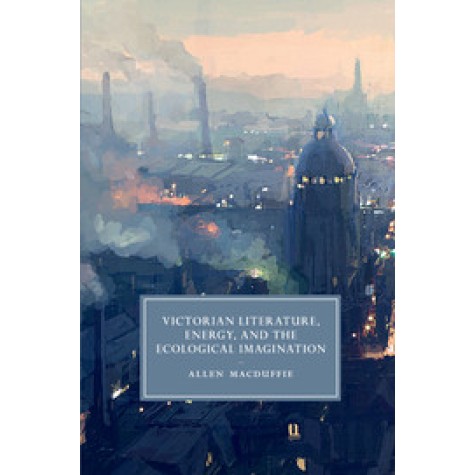 Victorian Literature, Energy, and the Ecological Imagination,MacDuffie,Cambridge University Press,9781107668089,