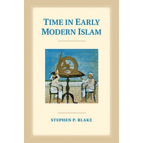 Time in Early Modern Islam,Stephen P. Blake,Cambridge University Press,9781108412803,