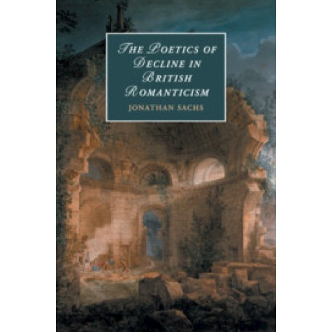 The Poetics of Decline in British Romanticism,Sachs,Cambridge University Press,9781108420310, The Poetics of Decline in British Romanticism,Sachs,Cambridge University Press,9781108420310,