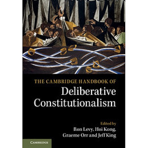 The Cambridge Handbook of Deliberative Constitutionalism,Edited by Ron Levy , Hoi Kong , Graeme Orr , Jeff King,Cambridge University Press,9781108418201,