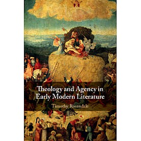 Theology and Agency in Early Modern Literature,Timothy Rosendale,Cambridge University Press,9781108418843,