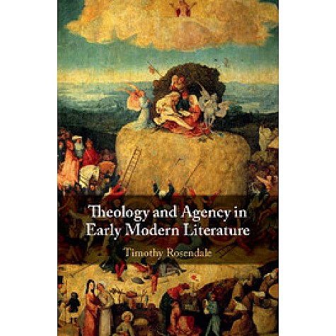 Theology and Agency in Early Modern Literature,Timothy Rosendale,Cambridge University Press,9781108418843,