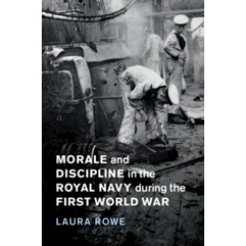 Morale and Discipline in the Royal Navy during the First World War,Laura Rowe,Cambridge University Press,9781108419055,