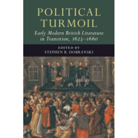 Political Turmoil: Early Modern British Literature in Transition, 16231660,Stephen B Dobranski,Cambridge University Press,9781108419642,