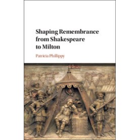Shaping Remembrance from Shakespeare to Milton,Phillippy,Cambridge University Press,9781108422987,