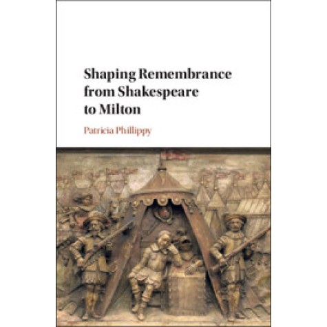 Shaping Remembrance from Shakespeare to Milton,Phillippy,Cambridge University Press,9781108422987,