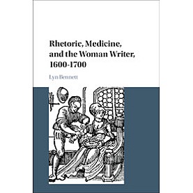 Rhetoric, Medicine, and the Woman Writer, 16001700,Lyn Bennett,Cambridge University Press,9781108425193,