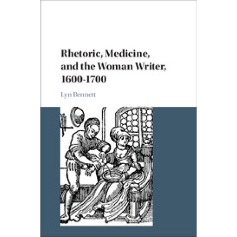 Rhetoric, Medicine, and the Woman Writer, 16001700,Lyn Bennett,Cambridge University Press,9781108425193,