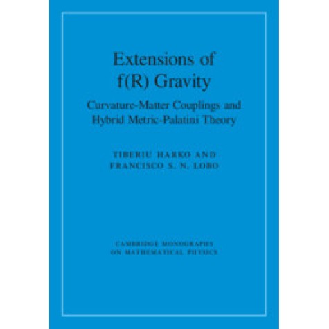 Extensions of f(R) Gravity-Curvature-Matter Couplings and Hybrid Metric-Palatini Theory-Tiberiu Harko-Cambridge University Press-9781108428743 Extensions of f(R) Gravity-Curvature-Matter Couplings and Hybrid Metric-Palatini Theory-Tiberiu Harko-Cambridge University Press-9781108428743