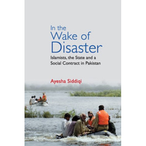 In the Wake of Disaster: Islamists, the State and a Social Contract in Pakistan,Ayesha Siddiqi,Cambridge University Press India Pvt Ltd  (CUPIPL),9781108472920,
