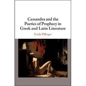 Cassandra and the Poetics of Prophecy in Greek and Latin Literature,Emily Pillinger,Cambridge University Press,9781108473934,