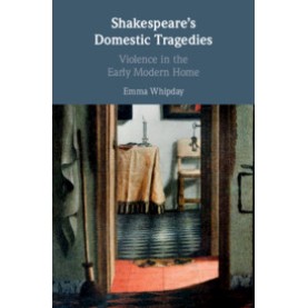 Shakespeare's Domestic Tragedies,Emma Whipday,Cambridge University Press,9781108474030,