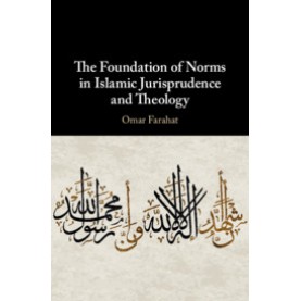 The Foundation of Norms in Islamic Jurisprudence and Theology,Omar Farahat,Cambridge University Press,9781108476768, The Foundation of Norms in Islamic Jurisprudence and Theology,Omar Farahat,Cambridge University Press,9781108476768,