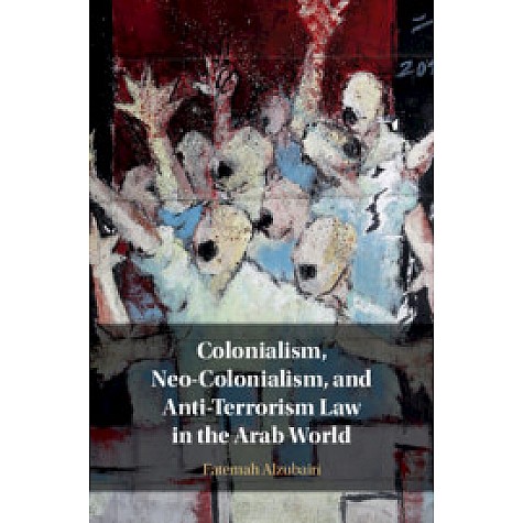 Colonialism, Neo-Colonialism, and Anti-Terrorism Law in the Arab World,Fatemah Alzubairi,Cambridge University Press,9781108476928,