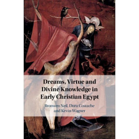 Dreams, Virtue and Divine Knowledge in Early Christian Egypt,Bronwen Neil , Doru Costache , Kevin Wagner,Cambridge University Press,9781108481182,