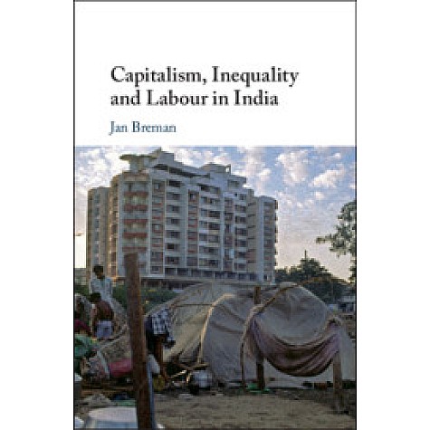CAPITALISM, INEQUALITY AND LABOUR IN INDIA,Jan Breman,Cambridge University Press,9781108482417, CAPITALISM, INEQUALITY AND LABOUR IN INDIA,Jan Breman,Cambridge University Press,9781108482417,