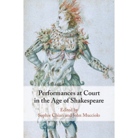 Performances at Court in the Age of Shakespeare,Edited by Sophie Chiari , John Mucciolo,Cambridge University Press,9781108486675,