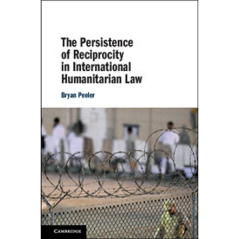The Persistence of Reciprocity in International Humanitarian Law,Bryan Peeler,Cambridge University Press,9781108486699, The Persistence of Reciprocity in International Humanitarian Law,Bryan Peeler,Cambridge University Press,9781108486699,