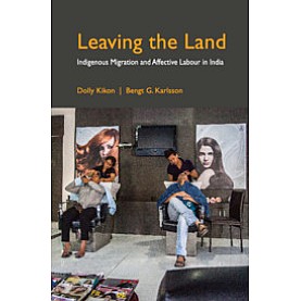 Leaving the Land : Indigenous Migration and Affective Labour in India,Dolly Kikon , Bengt G. Karlsson,Cambridge University Press India Pvt Ltd  (CUPIPL),9781108494427,