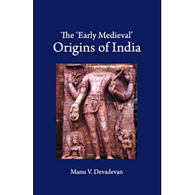 The 'Early Medieval' Origins of India,Manu V. Devadevan,Cambridge University Press India Pvt Ltd  (CUPIPL),9781108494571,