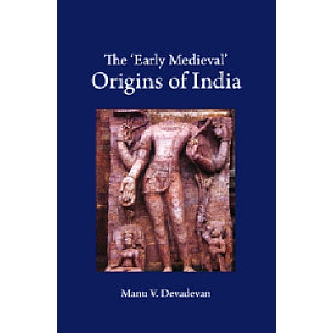 The 'Early Medieval' Origins of India,Manu V. Devadevan,Cambridge University Press India Pvt Ltd  (CUPIPL),9781108494571,