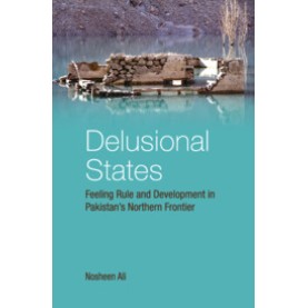 Delusional States : Feeling Rule and Development in Pakistan's Northern Frontier,Nosheen Ali,Cambridge University Press India Pvt Ltd  (CUPIPL),9781108497442,