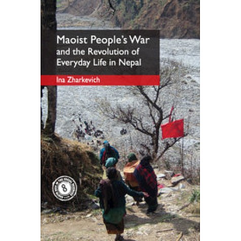 Maoist People's War and the Revolution of Everyday Life in Nepal,Ina Zharkevich,Cambridge University Press India Pvt Ltd (CUPIPL),9781108497466, Maoist People's War and the Revolution of Everyday Life in Nepal,Ina Zharkevich,Cambridge University Press India Pvt Ltd (CUPIPL),9781108497466,