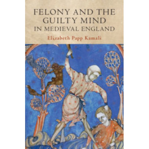 Felony and the Guilty Mind in Medieval England,Elizabeth Papp Kamali,Cambridge University Press,9781108498791,