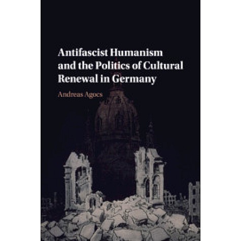 Antifascist Humanism and the Politics of Cultural Renewal in Germany,Andreas Agocs,Cambridge University Press,9781108707695, Antifascist Humanism and the Politics of Cultural Renewal in Germany,Andreas Agocs,Cambridge University Press,9781108707695,