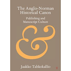 The Anglo-Norman Historical Canon,Jaakko Tahkokallio,Cambridge University Press,9781108713771,
