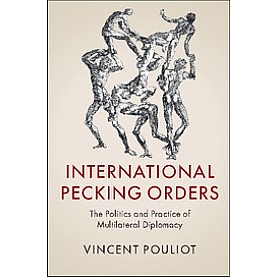 International Pecking Orders-The Politics and Practice of Multilateral Diplomacy-Vincent Pouliot-