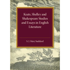 Keats Shelley and Shakespeare Studies and Essays in English Literature,S. J. Mary Suddard,Cambridge University Press,9781316509623,