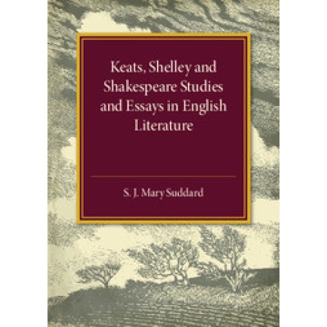 Keats Shelley and Shakespeare Studies and Essays in English Literature,S. J. Mary Suddard,Cambridge University Press,9781316509623,