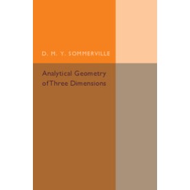 Analytical Geometry of Three Dimensions,D. M. Y. Sommerville,Cambridge University Press,9781316601907,