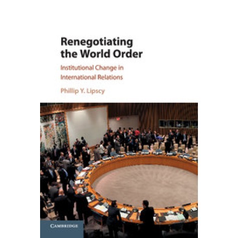Renegotiating the World Order,Phillip Y. Lipscy,Cambridge University Press,9781107149762,