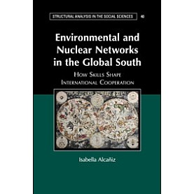 Environmental and Nuclear Networks in the Global South-How Skills Shape International Cooperation-Alcañiz-Cambridge University Press-9781316604472 Environmental and Nuclear Networks in the Global South-How Skills Shape International Cooperation-Alcañiz-Cambridge University Press-9781316604472