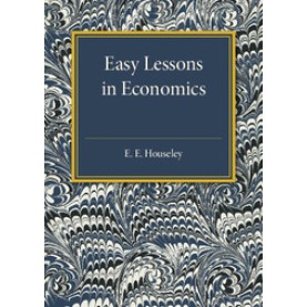 Easy Lessons in Economics,E. E. Houseley,Cambridge University Press,9781316606896, Easy Lessons in Economics,E. E. Houseley,Cambridge University Press,9781316606896,