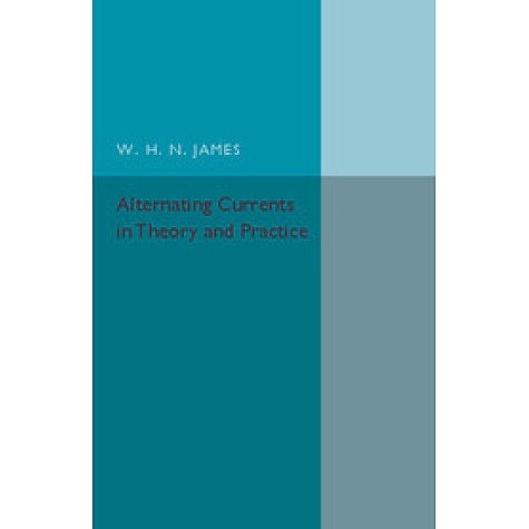 Alternating Currents in Theory and Practice,JAMES,Cambridge University Press,9781316606964,