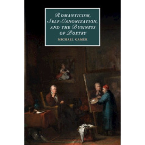 Romanticism, Self-Canonization, and the Business of Poetry,GAMER,Cambridge University Press,9781107158856, Romanticism, Self-Canonization, and the Business of Poetry,GAMER,Cambridge University Press,9781107158856,