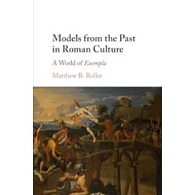 Models from the Past in Roman Culture,Matthew B. Roller,Cambridge University Press,9781107162594,