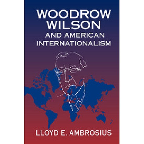 Woodrow Wilson and American Internationalism,Ambrosius,Cambridge University Press,9781316615065,