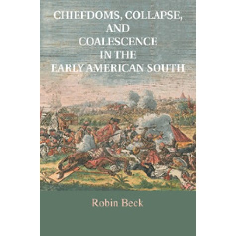 Chiefdoms, Collapse, and Coalescence in the Early American South,Robin Beck,Cambridge University Press,9781316615829, Chiefdoms, Collapse, and Coalescence in the Early American South,Robin Beck,Cambridge University Press,9781316615829,