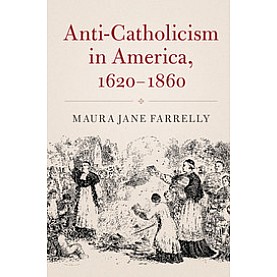 Anti-Catholicism in America, 1620-1860,Farrelly,Cambridge University Press,9781316616369,
